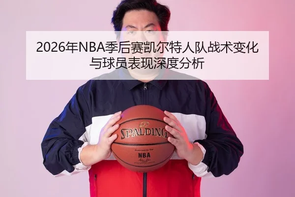 2026年NBA季后赛凯尔特人队战术变化与球员表现深度分析