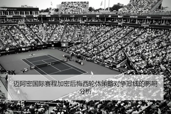迈阿密国际赛程加密后梅西轮休策略对争冠线的影响分析