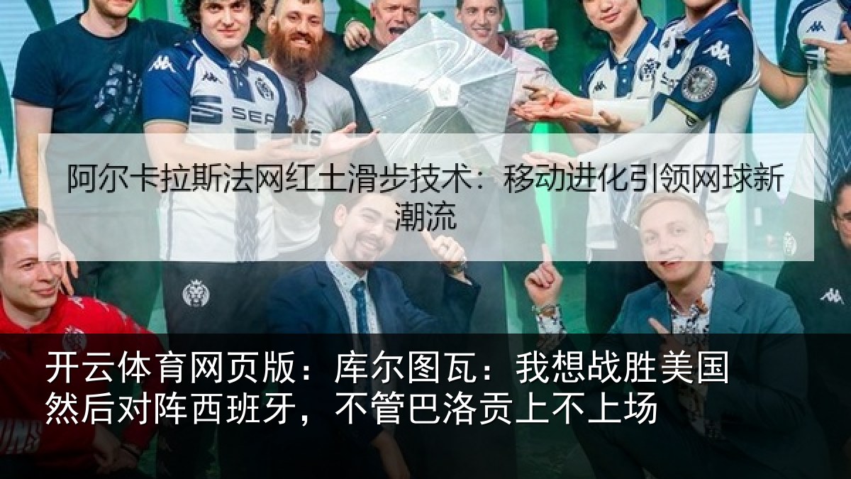 开云体育网页版：库尔图瓦：我想战胜美国然后对阵西班牙，不管巴洛贡上不上场