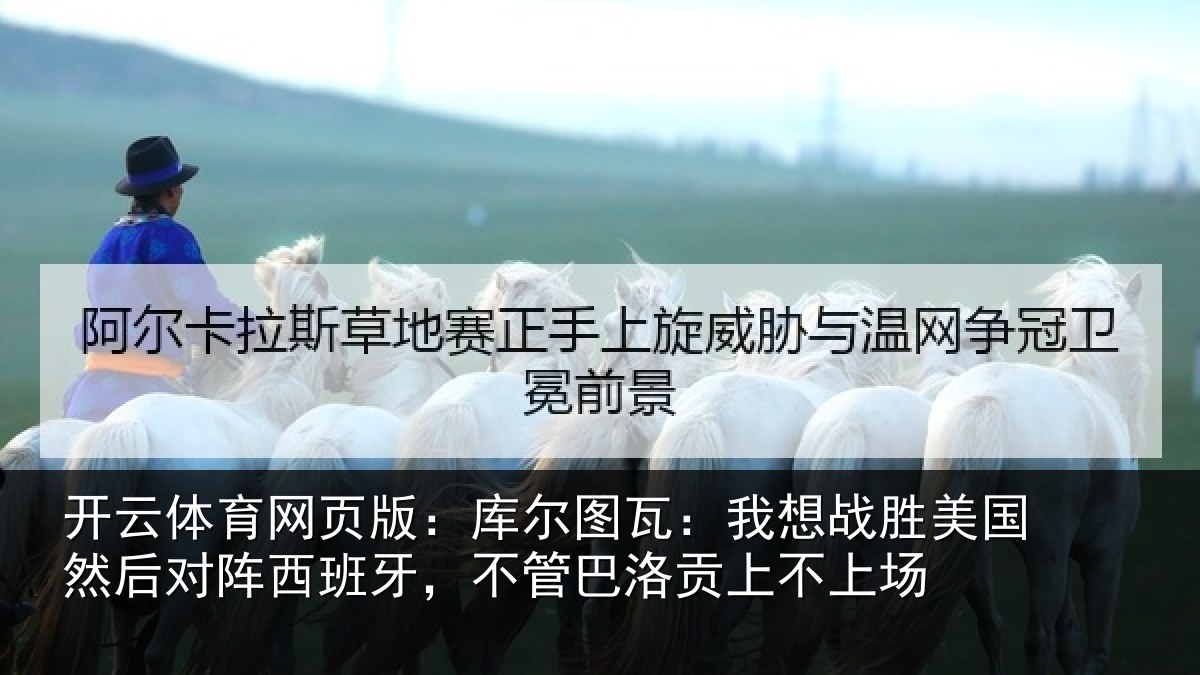 开云体育网页版：库尔图瓦：我想战胜美国然后对阵西班牙，不管巴洛贡上不上场