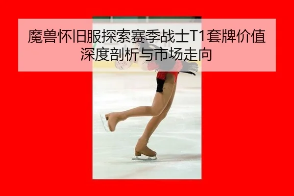 魔兽怀旧服探索赛季战士T1套牌价值深度剖析与市场走向