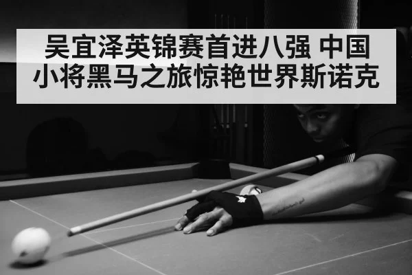 吴宜泽英锦赛首进八强 中国小将黑马之旅惊艳世界斯诺克