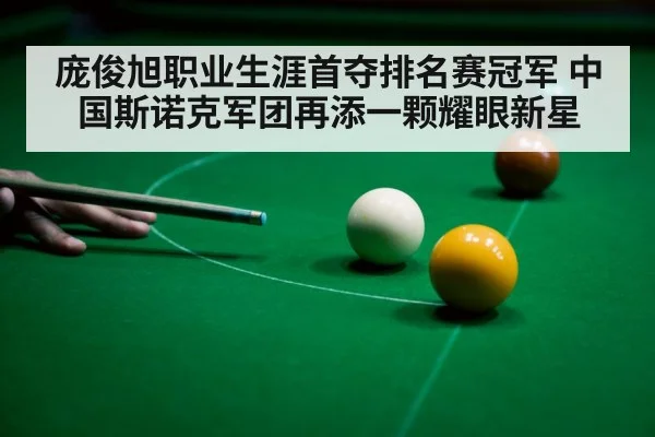 庞俊旭职业生涯首夺排名赛冠军 中国斯诺克军团再添一颗耀眼新星