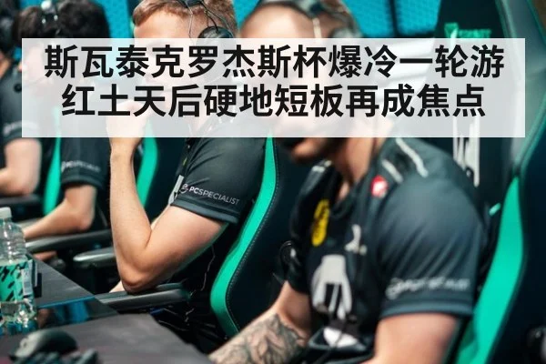 斯瓦泰克罗杰斯杯爆冷一轮游 红土天后硬地短板再成焦点