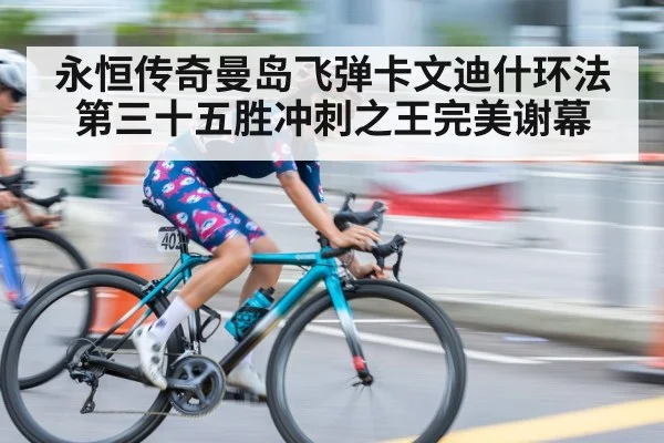 永恒传奇曼岛飞弹卡文迪什环法第三十五胜冲刺之王完美谢幕