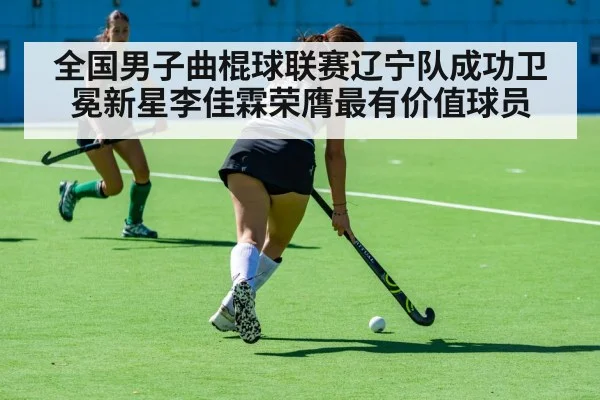 全国男子曲棍球联赛辽宁队成功卫冕新星李佳霖荣膺最有价值球员