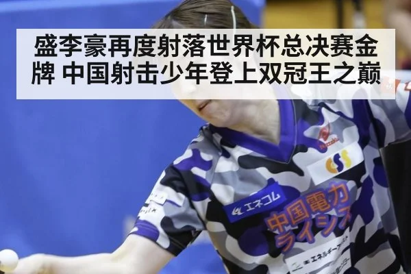 盛李豪再度射落世界杯总决赛金牌 中国射击少年登上双冠王之巅